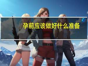孕前应该做好什么准备（孕前准备及注意事项）