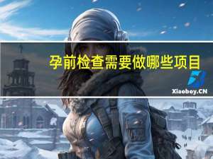孕前检查需要做哪些项目，有什么注意事项