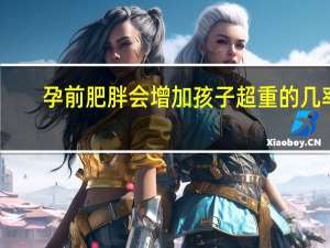 孕前肥胖会增加孩子超重的几率