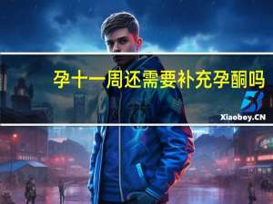 孕十一周还需要补充孕酮吗（孕十一周孕酮还重要吗）