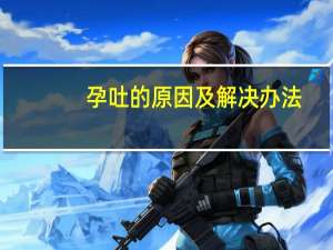 孕吐的原因及解决办法（孕吐的原因）