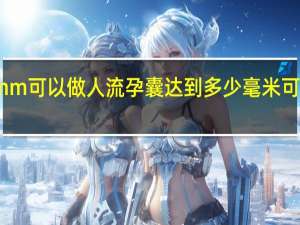 孕囊多少mm可以做人流 孕囊达到多少毫米可以进行人工流产