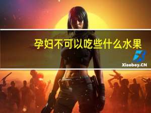 孕妇不可以吃些什么水果（孕妇不能吃什么食物和什么水果）