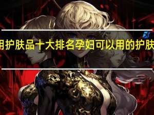 孕妇专用护肤品十大排名孕妇可以用的护肤品有哪些牌子