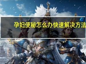 孕妇便秘怎么办快速解决方法（孕妇便秘怎么办）