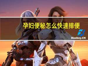 孕妇便秘怎么快速排便（孕妇便秘怎么快速排便）