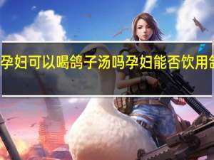 孕妇可以喝鸽子汤吗 孕妇能否饮用鸽子汤？