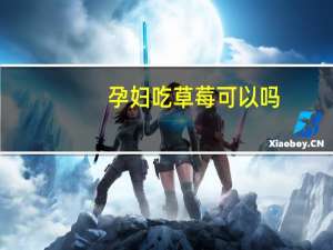 孕妇吃草莓可以吗（怀孕吃草莓可以吗）