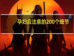 孕妇应注意的200个细节(关于孕妇应注意的200个细节简述)