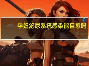 孕妇泌尿系统感染能自愈吗（泌尿系统感染能自愈吗）