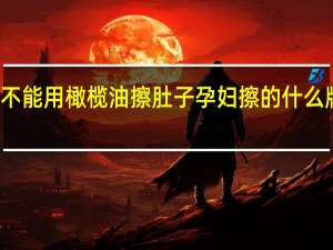 孕妇能不能用橄榄油擦肚子 孕妇擦的什么牌子的橄榄油