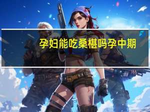 孕妇能吃桑椹吗 孕中期（孕妇能吃桑椹吗）