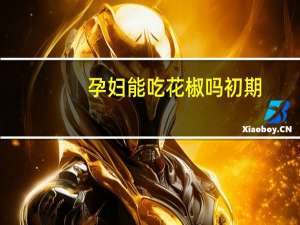 孕妇能吃花椒吗初期（孕妇能吃花蛤吗）