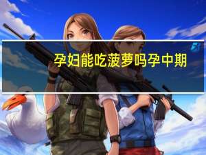 孕妇能吃菠萝吗孕中期（孕妇能吃菠萝吗早期）