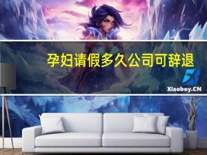孕妇请假多久公司可辞退