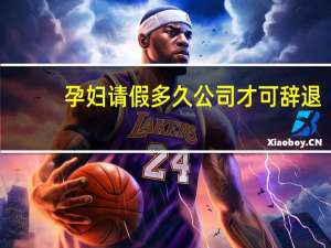 孕妇请假多久公司才可辞退