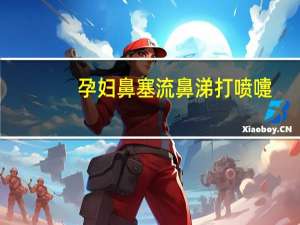孕妇鼻塞流鼻涕打喷嚏（鼻塞流鼻涕打喷嚏是什么感冒）