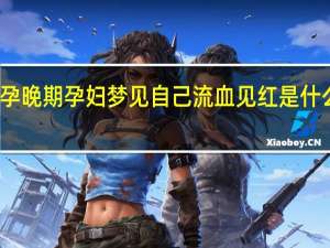 孕晚期孕妇梦见自己流血见红是什么意思