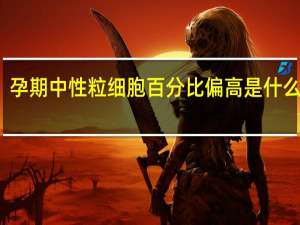 孕期中性粒细胞百分比偏高是什么原因（孕期中性粒细胞百分比偏高怎么办）