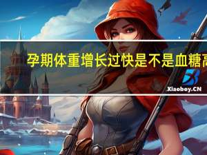 孕期体重增长过快是不是血糖高（孕期体重增长标准）