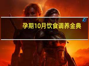 孕期10月饮食调养金典(关于孕期10月饮食调养金典简述)