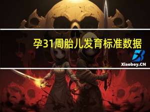 孕31周胎儿发育标准数据（孕31周胎儿发育标准）