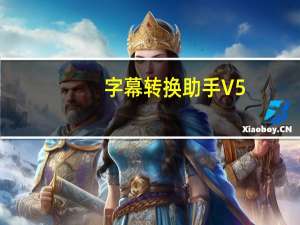 字幕转换助手 V5.8.4770  beta 官方免费版（字幕转换助手 V5.8.4770  beta 官方免费版功能简介）