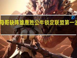 字母哥缺阵雄鹿胜公牛锁定联盟第一 波蒂斯27+13霍勒迪20+8+15雄鹿3人20+力克公牛&amp;锁东部第一
