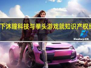 字节旗下沐瞳科技与拳头游戏就知识产权纠纷达成和解