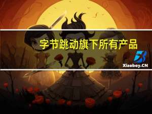 字节跳动旗下所有产品