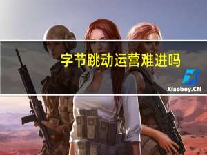 字节跳动运营难进吗