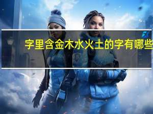 字里含金木水火土的字有哪些