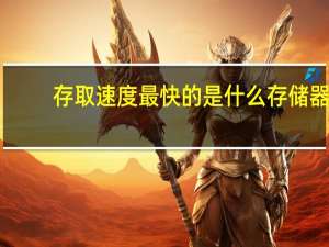 存取速度最快的是什么存储器（存取速度最快的存储器）