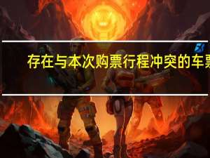 存在与本次购票行程冲突的车票（存在与本次购票行程冲突的车票）