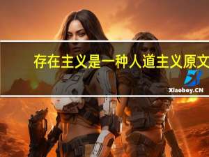 存在主义是一种人道主义原文（存在主义是一种人道主义简介）