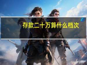 存款二十万算什么档次