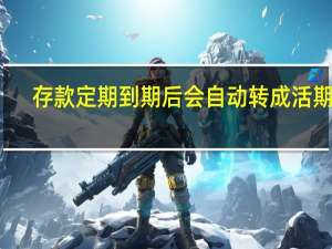 存款定期到期后会自动转成活期吗