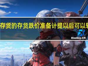 存货的存货跌价准备计提以后可以转回吗