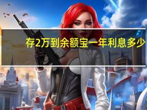 存2万到余额宝一年利息多少（2万元存余额宝一年多少利息）