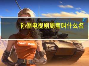 孙俪电视剧周莹叫什么名（周莹电视剧叫什么名字）