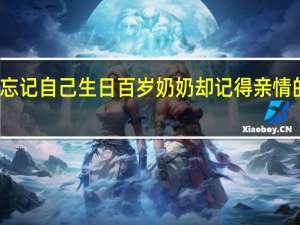 孙子忘记自己生日百岁奶奶却记得 亲情的深刻印记