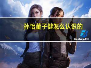 孙怡董子健怎么认识的