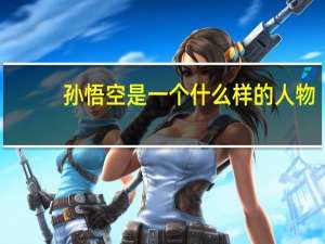 孙悟空是一个什么样的人物