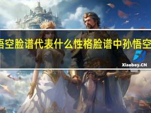 孙悟空脸谱代表什么性格 脸谱中孙悟空是什么脸
