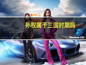 孙权属于三国时期吗（孙权是三国时期的人）