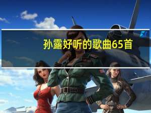 孙露好听的歌曲65首（孙露好听的歌）
