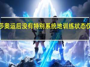 孙颖莎奥运后没有特别系统地训练 状态仅7分成焦点