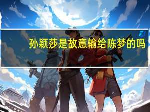 孙颖莎是故意输给陈梦的吗