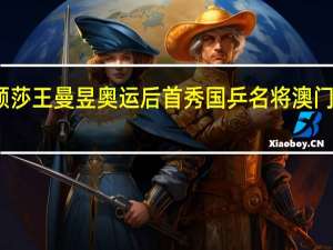 孙颖莎王曼昱奥运后首秀 国乒名将澳门重启征程