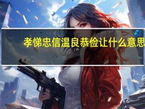 孝悌忠信温良恭俭让什么意思（孝悌忠信）